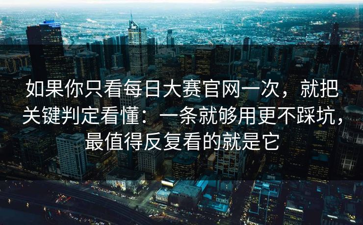 如果你只看每日大赛官网一次，就把关键判定看懂：一条就够用更不踩坑，最值得反复看的就是它
