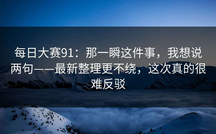 每日大赛91：那一瞬这件事，我想说两句——最新整理更不绕，这次真的很难反驳