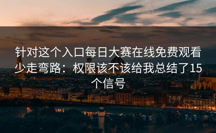 针对这个入口每日大赛在线免费观看少走弯路：权限该不该给我总结了15个信号